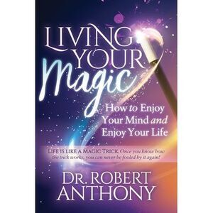 Living Your Magic: How to Enjoy Your Mind and Enjoy Your Life -- Robert Anthony